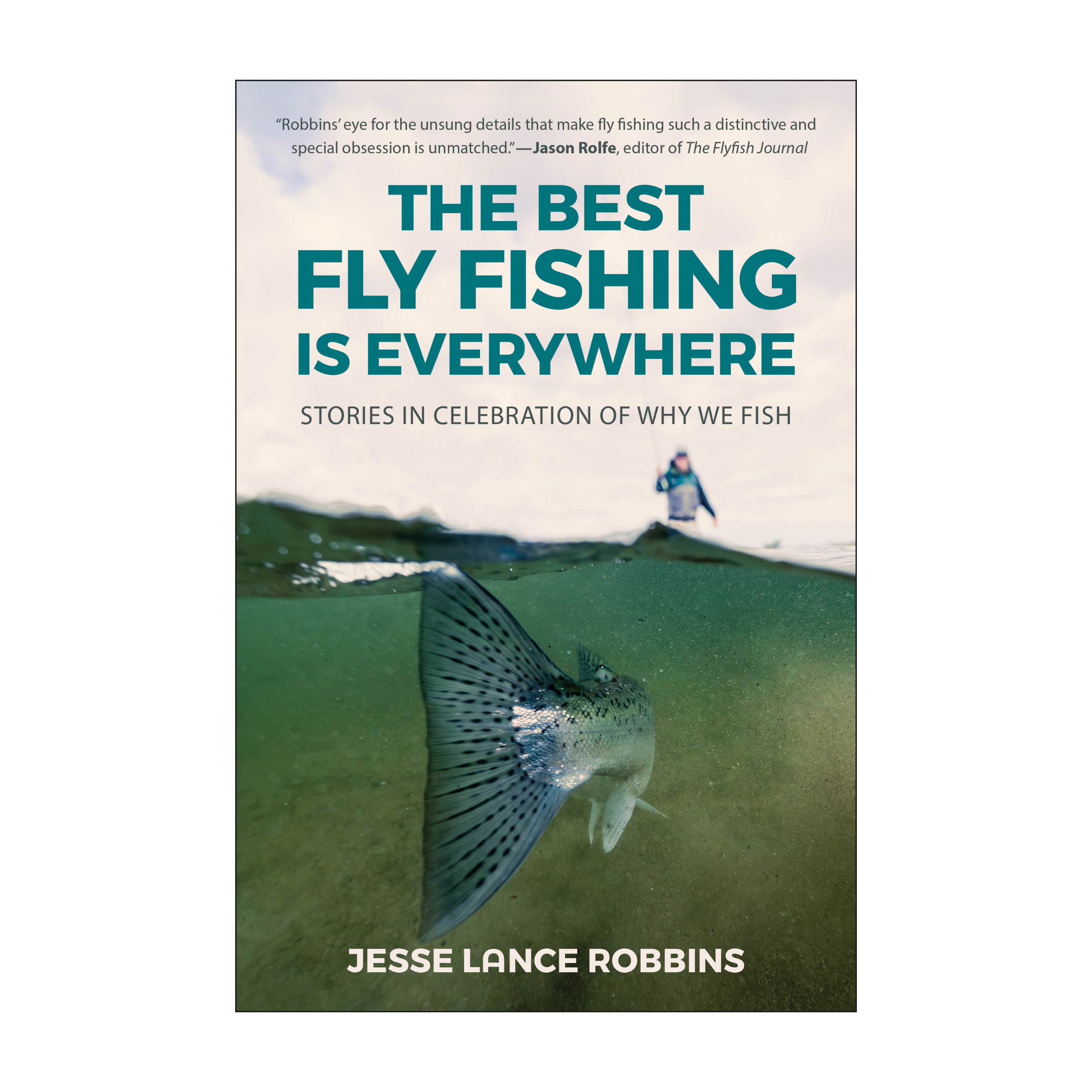 The Best Fly Fishing Is Everywhere - Stories in Celebration of Why We Fish